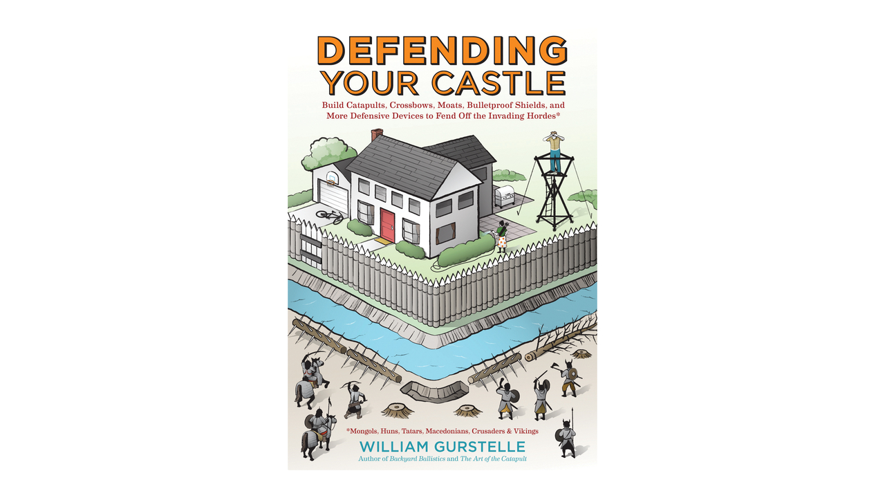 Defending Your Castle: Build Catapults, Crossbows, Moats, Bulletproof Shields, and More Defensive Devices to Fend Off the Invading Hordes