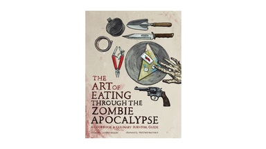 The Art of Eating through the Zombie Apocalypse: A Cookbook and Culinary Survival Guide