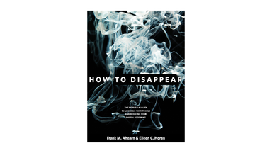 How to Disappear: Erase Your Digital Footprint, Leave False Trails, and Vanish Without a Trace